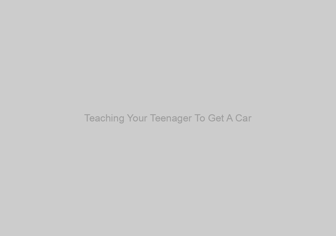 Teaching Your Teenager To Get A Car